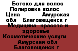 Ботокс для волос.Полировка волос. › Цена ­ 1 500 - Амурская обл., Благовещенск г. Медицина, красота и здоровье » Косметические услуги   . Амурская обл.,Благовещенск г.